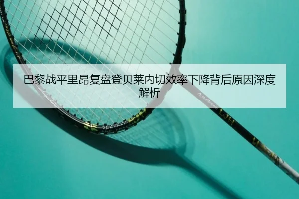 巴黎战平里昂复盘登贝莱内切效率下降背后原因深度解析