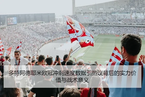 多特阿德耶米欧冠冲刺速度数据引热议背后的实力价值与战术意义
