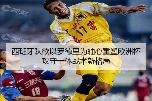 西班牙队欲以罗德里为轴心重塑欧洲杯攻守一体战术新格局