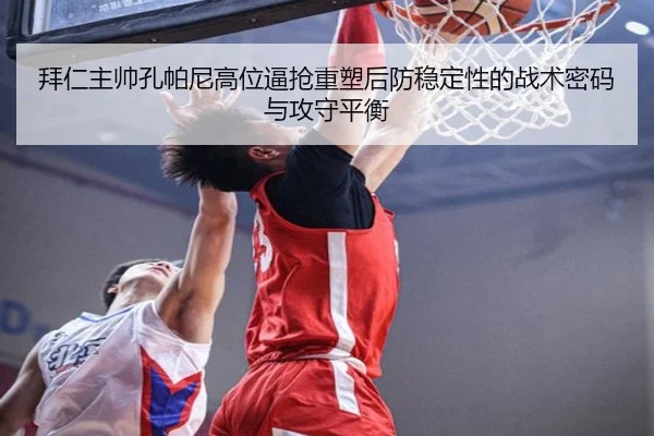 拜仁主帅孔帕尼高位逼抢重塑后防稳定性的战术密码与攻守平衡
